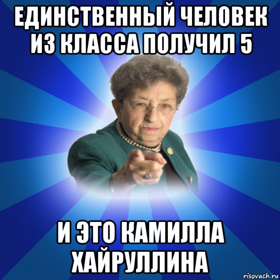 единственный человек из класса получил 5 и это камилла хайруллина, Мем Наталья Ивановна