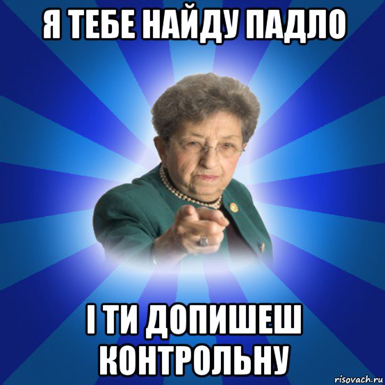 я тебе найду падло і ти допишеш контрольну, Мем Наталья Ивановна