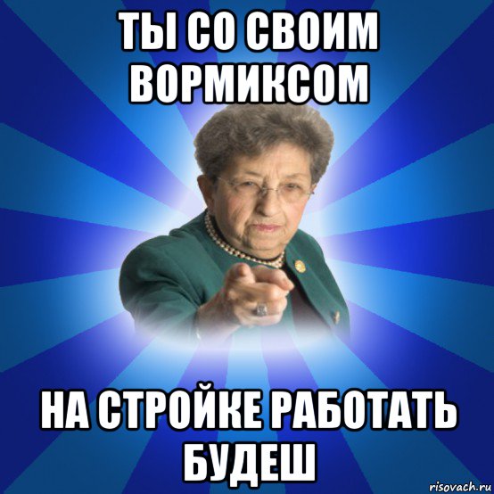 ты со своим вормиксом на стройке работать будеш, Мем Наталья Ивановна