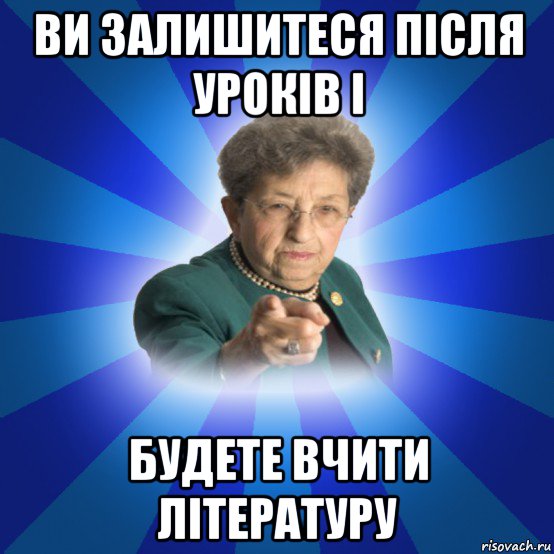 ви залишитеся після уроків і будете вчити літературу, Мем Наталья Ивановна