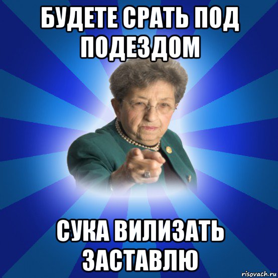 будете срать под подездом сука вилизать заставлю, Мем Наталья Ивановна