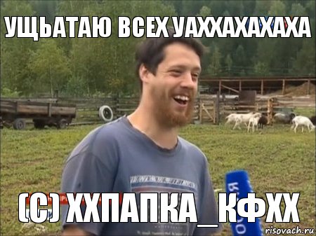 Ущьатаю всех уаххахахаха (с) хХПапка_КФХх