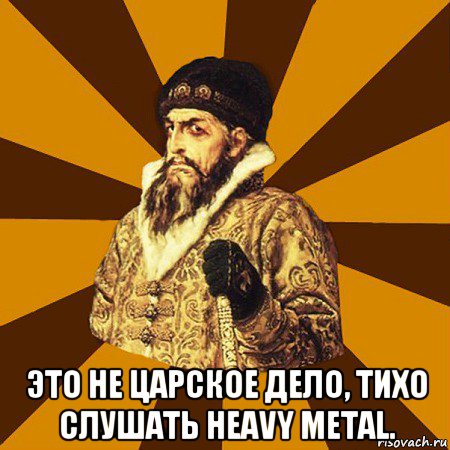  это не царское дело, тихо слушать heavy metal., Мем Не царское это дело