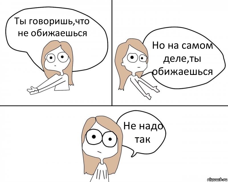 Ты говоришь,что не обижаешься Но на самом деле,ты обижаешься Не надо так, Комикс Не надо так