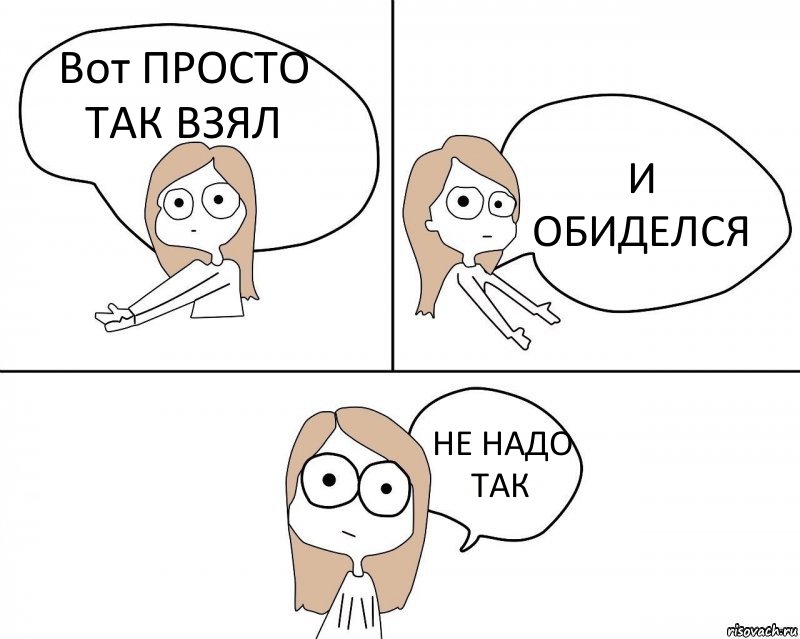 Вот ПРОСТО ТАК ВЗЯЛ И ОБИДЕЛСЯ НЕ НАДО ТАК, Комикс Не надо так