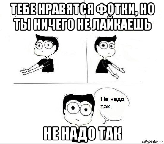 тебе нравятся фотки, но ты ничего не лайкаешь не надо так, Комикс Не надо так парень (2 зоны)