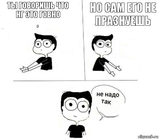 ты говоришь что НГ это говно
, но сам его не празнуешь, Комикс Не надо так парень (2 зоны)