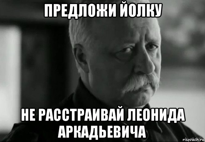 предложи йолку не расстраивай леонида аркадьевича, Мем Не расстраивай Леонида Аркадьевича