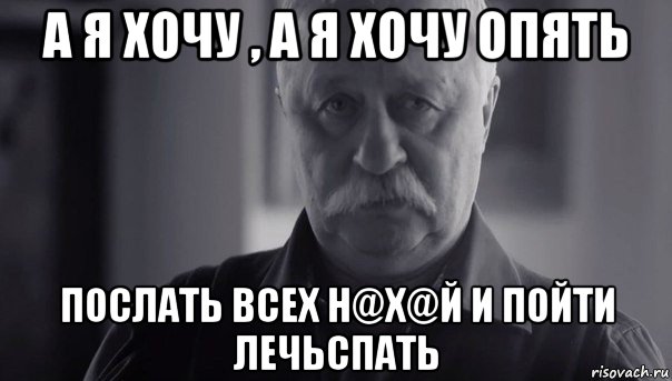 а я хочу , а я хочу опять послать всех н@х@й и пойти лечьспать, Мем Не огорчай Леонида Аркадьевича