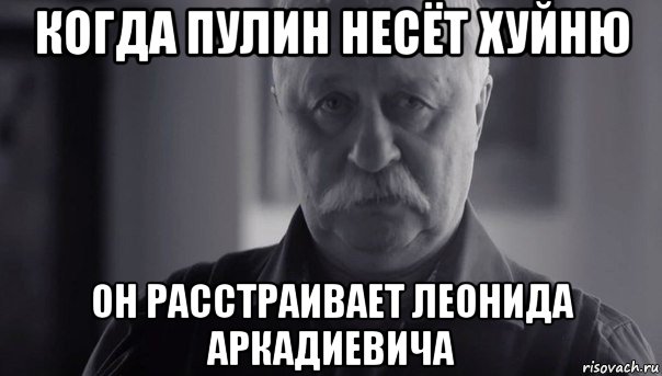 когда пулин несёт хуйню он расстраивает леонида аркадиевича, Мем Не огорчай Леонида Аркадьевича