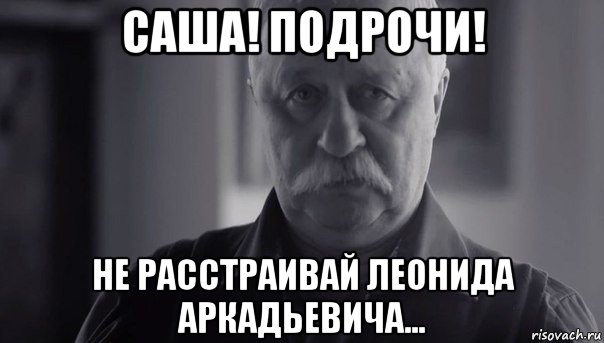 саша! подрочи! не расстраивай леонида аркадьевича..., Мем Не огорчай Леонида Аркадьевича