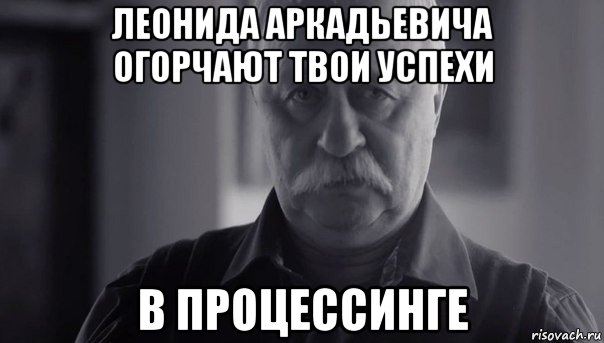 леонида аркадьевича огорчают твои успехи в процессинге, Мем Не огорчай Леонида Аркадьевича