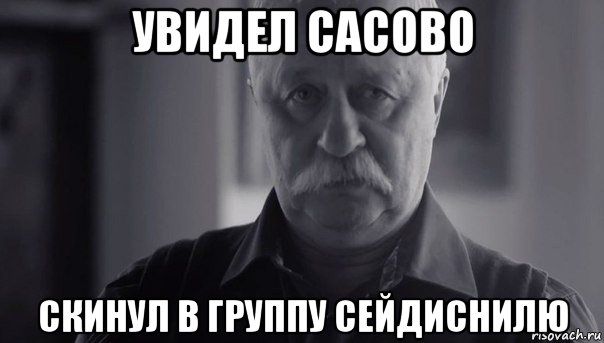 увидел сасово скинул в группу сейдиснилю, Мем Не огорчай Леонида Аркадьевича