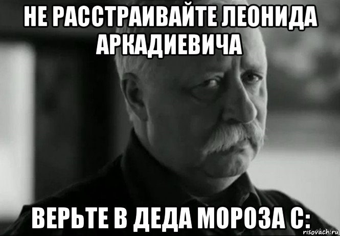 не расстраивайте леонида аркадиевича верьте в деда мороза с:, Мем Не расстраивай Леонида Аркадьевича