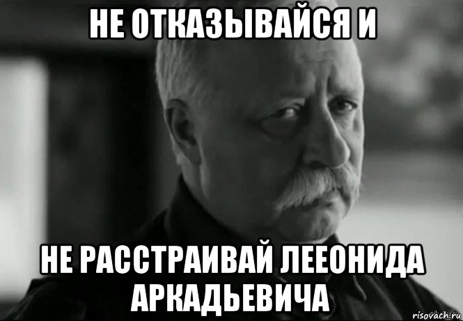 не отказывайся и не расстраивай лееонида аркадьевича, Мем Не расстраивай Леонида Аркадьевича