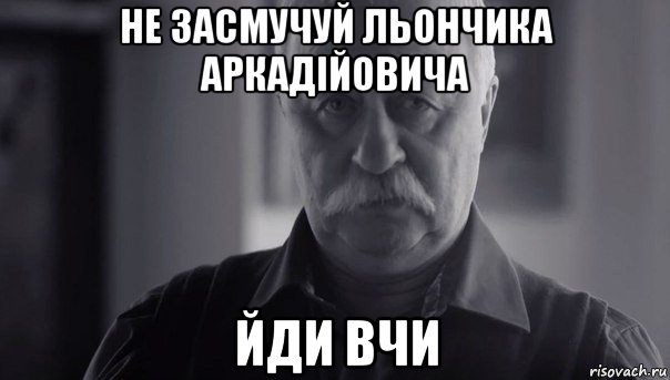 не засмучуй льончика аркадійовича йди вчи, Мем Не огорчай Леонида Аркадьевича