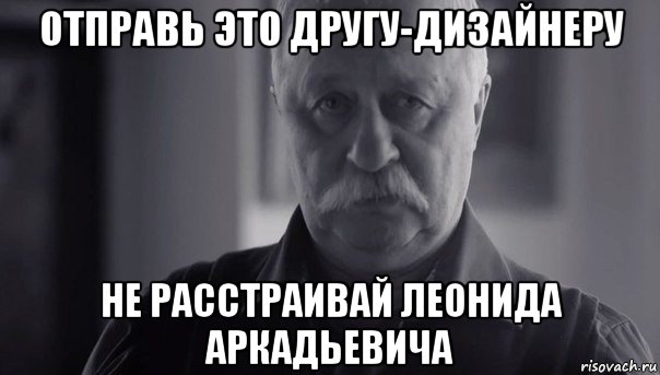 отправь это другу-дизайнеру не расстраивай леонида аркадьевича, Мем Не огорчай Леонида Аркадьевича