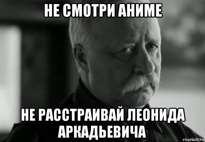 не смотри аниме не расстраивай леонида аркадьевича, Мем Не расстраивай Леонида Аркадьевича