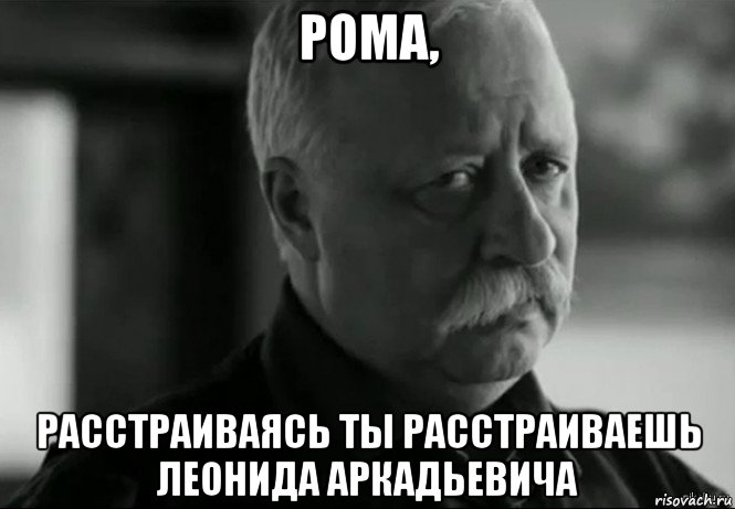 рома, расстраиваясь ты расстраиваешь леонида аркадьевича, Мем Не расстраивай Леонида Аркадьевича