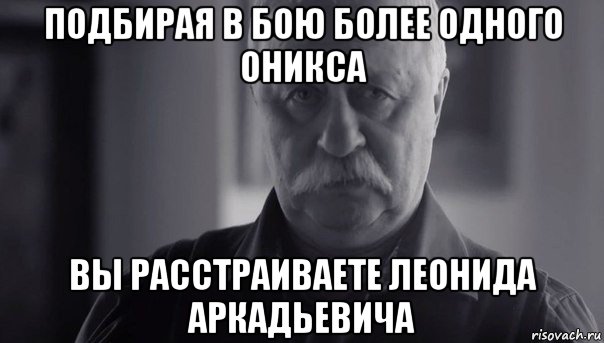 подбирая в бою более одного оникса вы расстраиваете леонида аркадьевича, Мем Не огорчай Леонида Аркадьевича