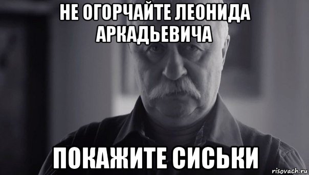 не огорчайте леонида аркадьевича покажите сиськи, Мем Не огорчай Леонида Аркадьевича