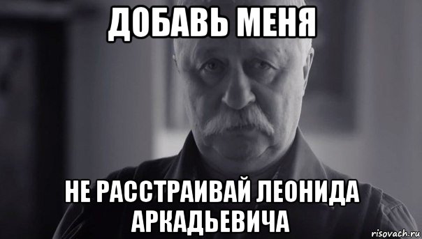 добавь меня не расстраивай леонида аркадьевича, Мем Не огорчай Леонида Аркадьевича