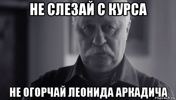 не слезай с курса не огорчай леонида аркадича, Мем Не огорчай Леонида Аркадьевича