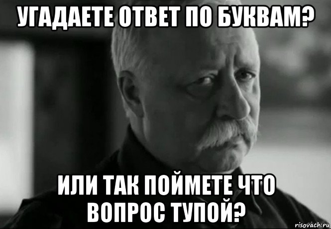 угадаете ответ по буквам? или так поймете что вопрос тупой?, Мем Не расстраивай Леонида Аркадьевича