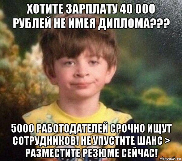 хотите зарплату 40 000 рублей не имея диплома??? 5000 работодателей срочно ищут сотрудников! не упустите шанс > разместите резюме сейчас!, Мем Недовольный пацан