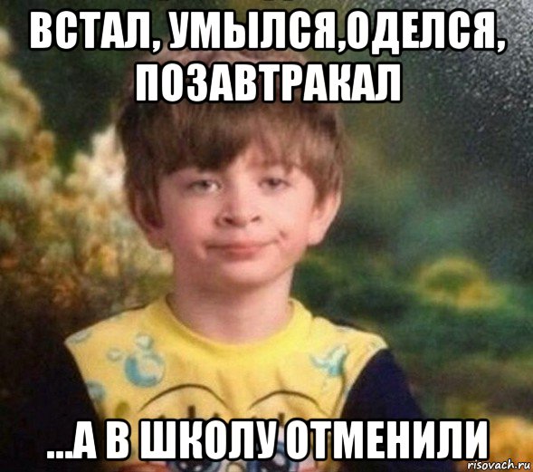 встал, умылся,оделся, позавтракал ...а в школу отменили, Мем Недовольный пацан