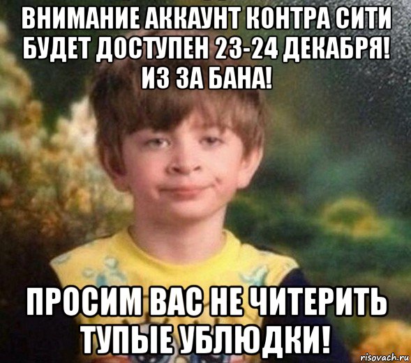 внимание аккаунт контра сити будет доступен 23-24 декабря! из за бана! просим вас не читерить тупые ублюдки!, Мем Недовольный пацан