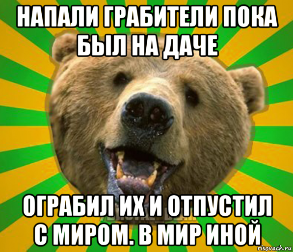 напали грабители пока был на даче ограбил их и отпустил с миром. в мир иной, Мем Нелепый медведь