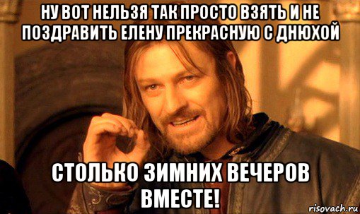 ну вот нельзя так просто взять и не поздравить елену прекрасную с днюхой столько зимних вечеров вместе!, Мем Нельзя просто так взять и (Боромир мем)