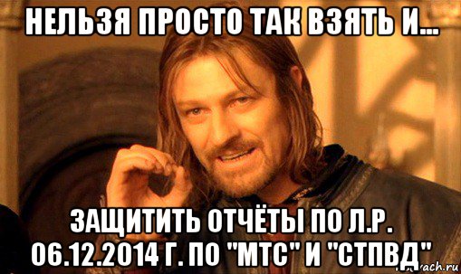 нельзя просто так взять и... защитить отчёты по л.р. 06.12.2014 г. по "мтс" и "стпвд", Мем Нельзя просто так взять и (Боромир мем)