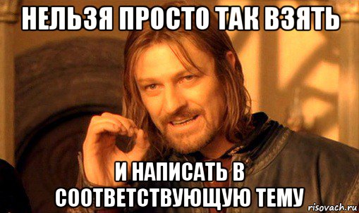 нельзя просто так взять и написать в соответствующую тему, Мем Нельзя просто так взять и (Боромир мем)