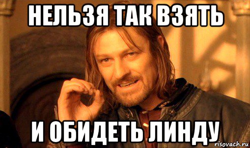 нельзя так взять и обидеть линду, Мем Нельзя просто так взять и (Боромир мем)