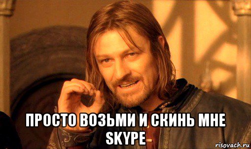  просто возьми и скинь мне skype, Мем Нельзя просто так взять и (Боромир мем)