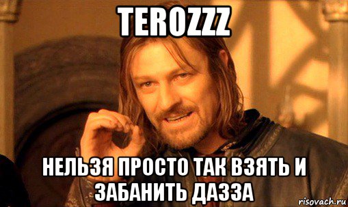 terozzz нельзя просто так взять и забанить дазза, Мем Нельзя просто так взять и (Боромир мем)