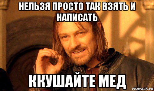 нельзя просто так взять и написать ккушайте мед, Мем Нельзя просто так взять и (Боромир мем)