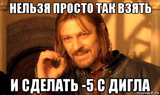 нельзя просто так взять и сделать -5 с дигла, Мем Нельзя просто так взять и (Боромир мем)