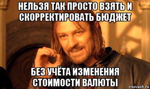 нельзя так просто взять и скорректировать бюджет без учёта изменения стоимости валюты, Мем Нельзя просто так взять и (Боромир мем)