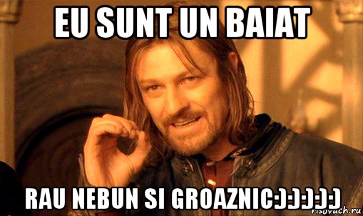 eu sunt un baiat rau nebun si groaznic:):):):):), Мем Нельзя просто так взять и (Боромир мем)