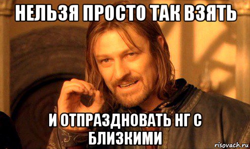 нельзя просто так взять и отпраздновать нг с близкими, Мем Нельзя просто так взять и (Боромир мем)