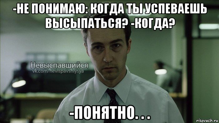 -не понимаю: когда ты успеваешь высыпаться? -когда? -понятно. . ., Мем Невыспавшийся