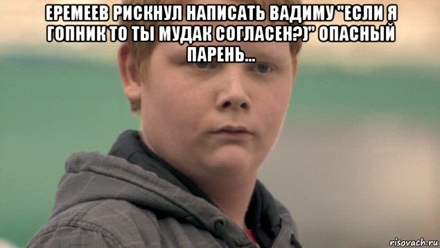 еремеев рискнул написать вадиму "если я гопник то ты мудак согласен?)" опасный парень... , Мем    нифигасе