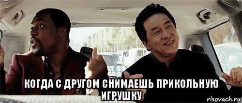  когда с другом снимаешь прикольную игрушку