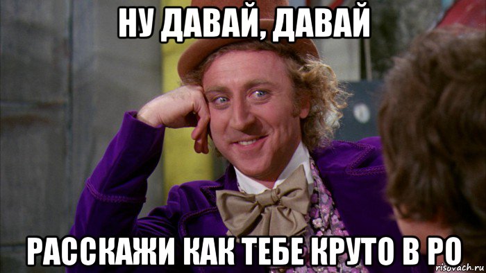 ну давай, давай расскажи как тебе круто в ро, Мем Ну давай расскажи (Вилли Вонка)