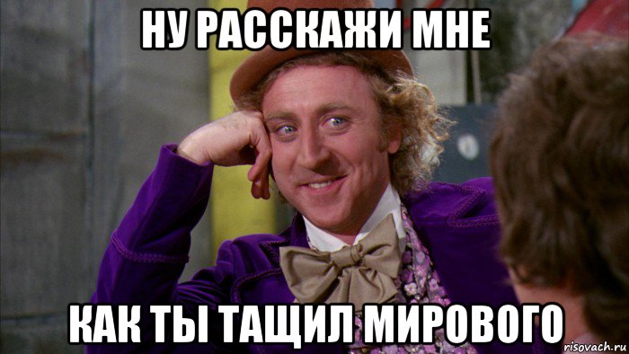 ну расскажи мне как ты тащил мирового, Мем Ну давай расскажи (Вилли Вонка)