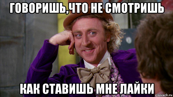 говоришь,что не смотришь как ставишь мне лайки, Мем Ну давай расскажи (Вилли Вонка)