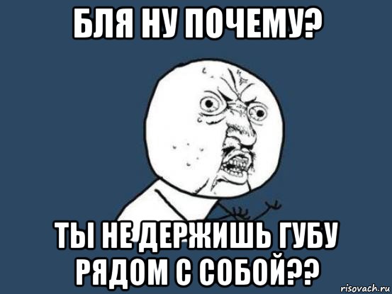 бля ну почему? ты не держишь губу рядом с собой??, Мем Ну почему